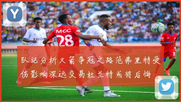 队记分析火箭争冠之路范弗里特受伤影响深远交易杜兰特或将后悔