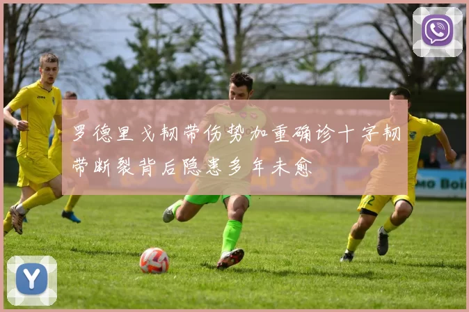 罗德里戈韧带伤势加重确诊十字韧带断裂背后隐患多年未愈