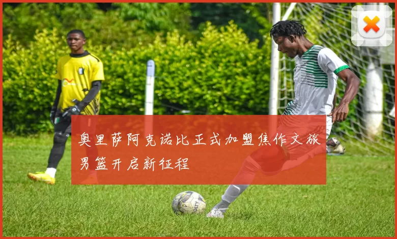 奥里萨阿克诺比正式加盟焦作文旅男篮开启新征程
